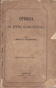 SRBIJA ZA VREME NAMESNIŠTVA - MILAN M. MAKSIMOVIĆ prvo izdanje 1872 god.